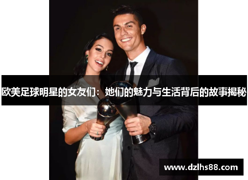 欧美足球明星的女友们：她们的魅力与生活背后的故事揭秘