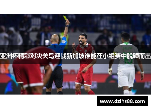 亚洲杯精彩对决关岛迎战新加坡谁能在小组赛中脱颖而出