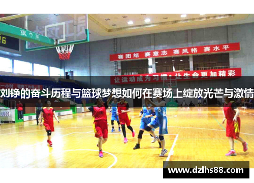 刘铮的奋斗历程与篮球梦想如何在赛场上绽放光芒与激情