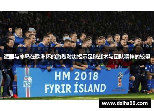 德国与冰岛在欧洲杯的激烈对决揭示足球战术与团队精神的较量