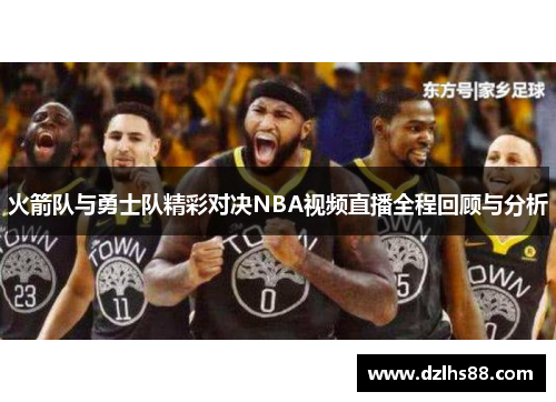 火箭队与勇士队精彩对决NBA视频直播全程回顾与分析
