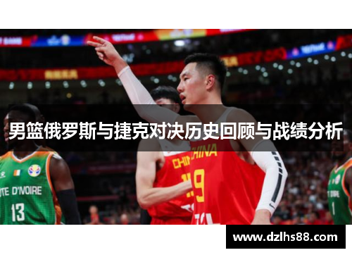 男篮俄罗斯与捷克对决历史回顾与战绩分析