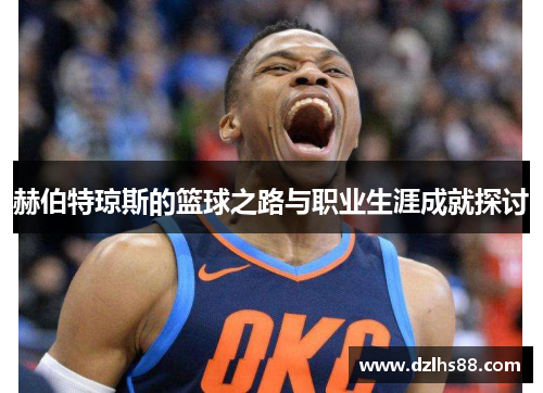赫伯特琼斯的篮球之路与职业生涯成就探讨