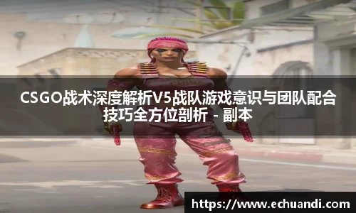 CSGO战术深度解析V5战队游戏意识与团队配合技巧全方位剖析 - 副本
